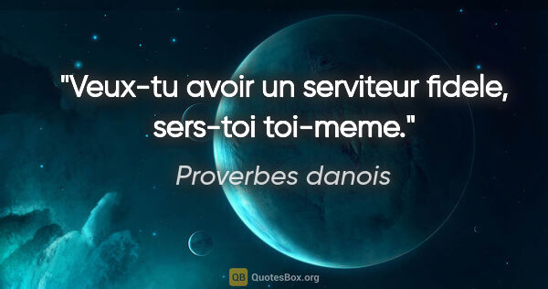 Proverbes danois citation: "Veux-tu avoir un serviteur fidele, sers-toi toi-meme."