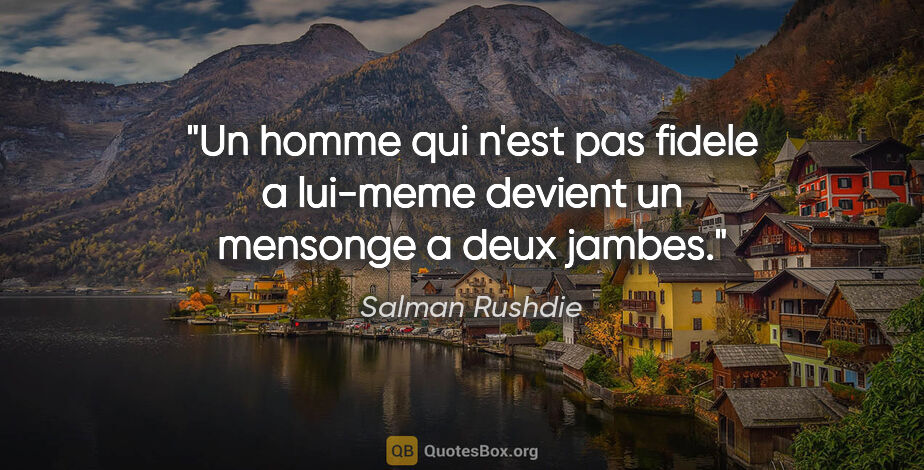 Salman Rushdie citation: "Un homme qui n'est pas fidele a lui-meme devient un mensonge a..."