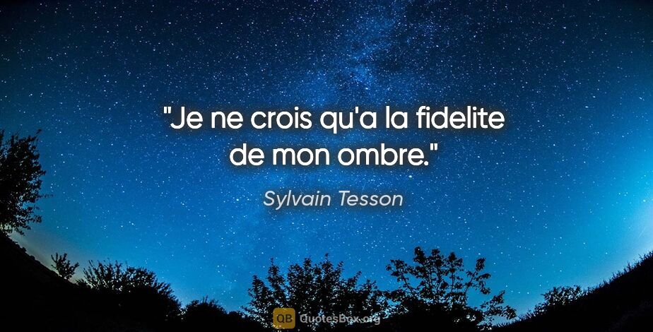 Sylvain Tesson citation: "Je ne crois qu'a la fidelite de mon ombre."