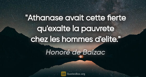Honoré de Balzac citation: "Athanase avait cette fierte qu'exalte la pauvrete chez les..."