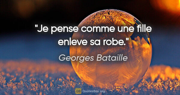 Georges Bataille citation: "Je pense comme une fille enleve sa robe."
