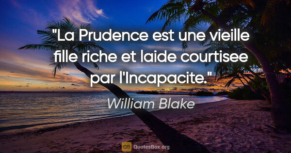 William Blake citation: "La Prudence est une vieille fille riche et laide courtisee par..."