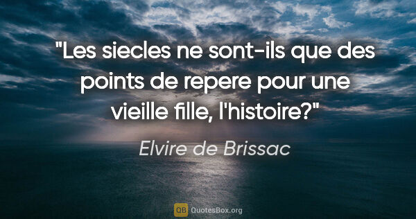 Elvire de Brissac citation: "Les siecles ne sont-ils que des points de repere pour une..."