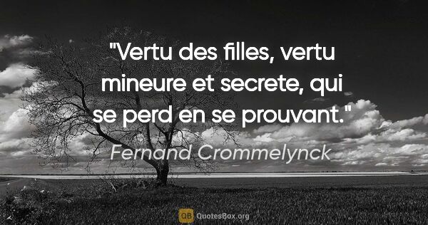 Fernand Crommelynck citation: "Vertu des filles, vertu mineure et secrete, qui se perd en se..."