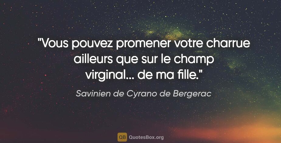 Savinien de Cyrano de Bergerac citation: "Vous pouvez promener votre charrue ailleurs que sur le champ..."