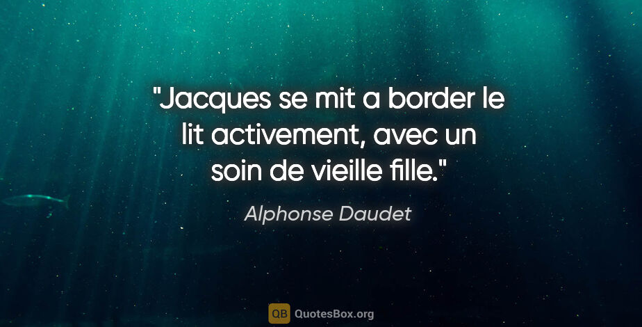 Alphonse Daudet citation: "Jacques se mit a border le lit activement, avec un soin de..."