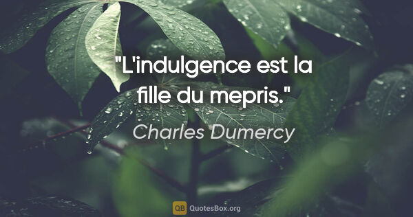 Charles Dumercy citation: "L'indulgence est la fille du mepris."