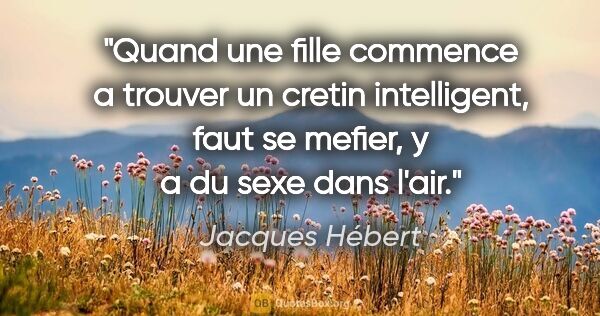 Jacques Hébert citation: "Quand une fille commence a trouver un cretin intelligent, faut..."