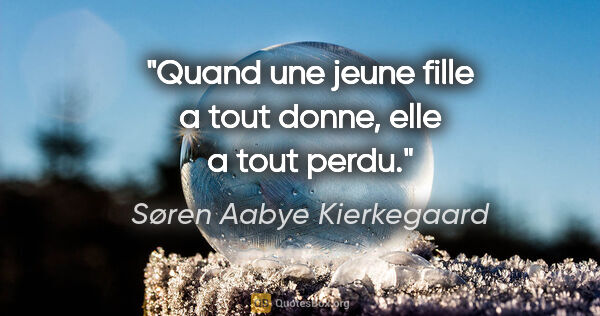 Søren Aabye Kierkegaard citation: "Quand une jeune fille a tout donne, elle a tout perdu."