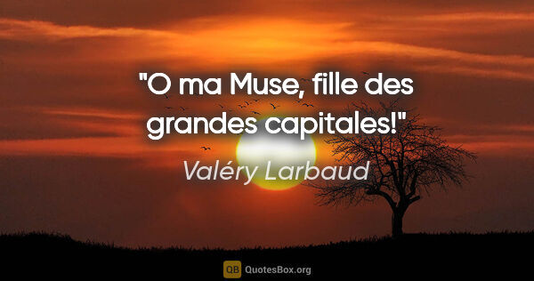 Valéry Larbaud citation: "O ma Muse, fille des grandes capitales!"