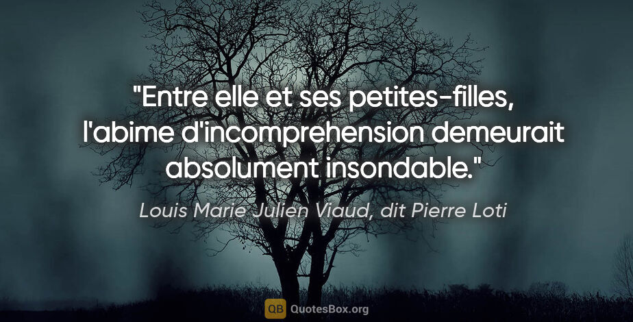 Louis Marie Julien Viaud, dit Pierre Loti citation: "Entre elle et ses petites-filles, l'abime d'incomprehension..."