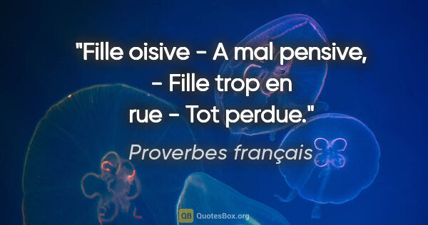 Proverbes français citation: "Fille oisive - A mal pensive, - Fille trop en rue - Tot perdue."