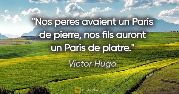 Victor Hugo citation: "Nos peres avaient un Paris de pierre, nos fils auront un Paris..."