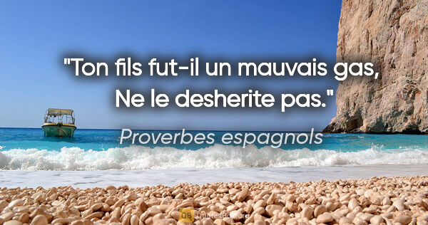 Proverbes espagnols citation: "Ton fils fut-il un mauvais gas,  Ne le desherite pas."