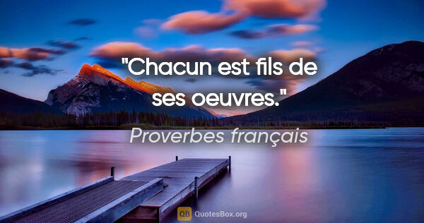 Proverbes français citation: "Chacun est fils de ses oeuvres."