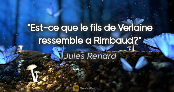 Jules Renard citation: "Est-ce que le fils de Verlaine ressemble a Rimbaud?"