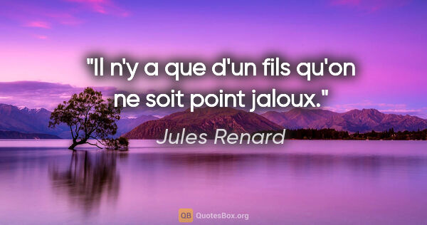 Jules Renard citation: "Il n'y a que d'un fils qu'on ne soit point jaloux."