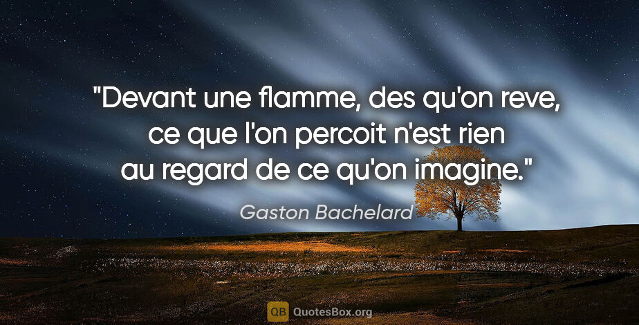 Gaston Bachelard citation: "Devant une flamme, des qu'on reve, ce que l'on percoit n'est..."
