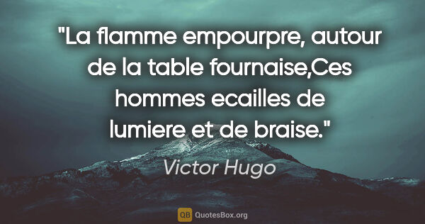 Victor Hugo citation: "La flamme empourpre, autour de la table fournaise,Ces hommes..."