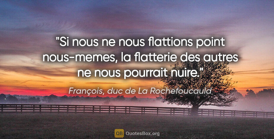 François, duc de La Rochefoucauld citation: "Si nous ne nous flattions point nous-memes, la flatterie des..."