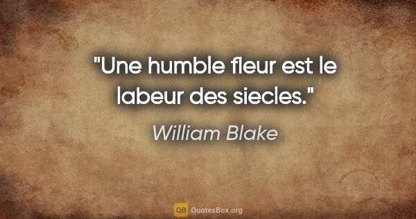 William Blake citation: "Une humble fleur est le labeur des siecles."
