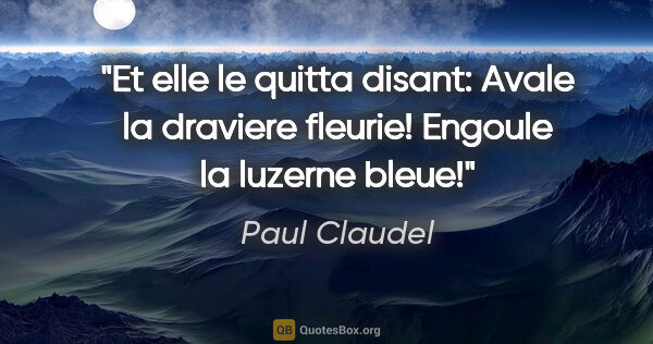 Paul Claudel citation: "Et elle le quitta disant: «Avale la draviere fleurie! Engoule..."