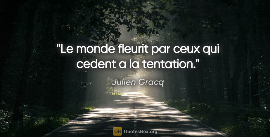 Julien Gracq citation: "Le monde fleurit par ceux qui cedent a la tentation."