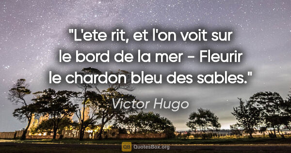 Victor Hugo citation: "L'ete rit, et l'on voit sur le bord de la mer - Fleurir le..."