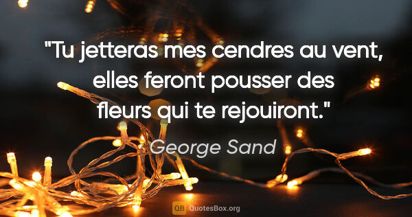 George Sand citation: "Tu jetteras mes cendres au vent, elles feront pousser des..."