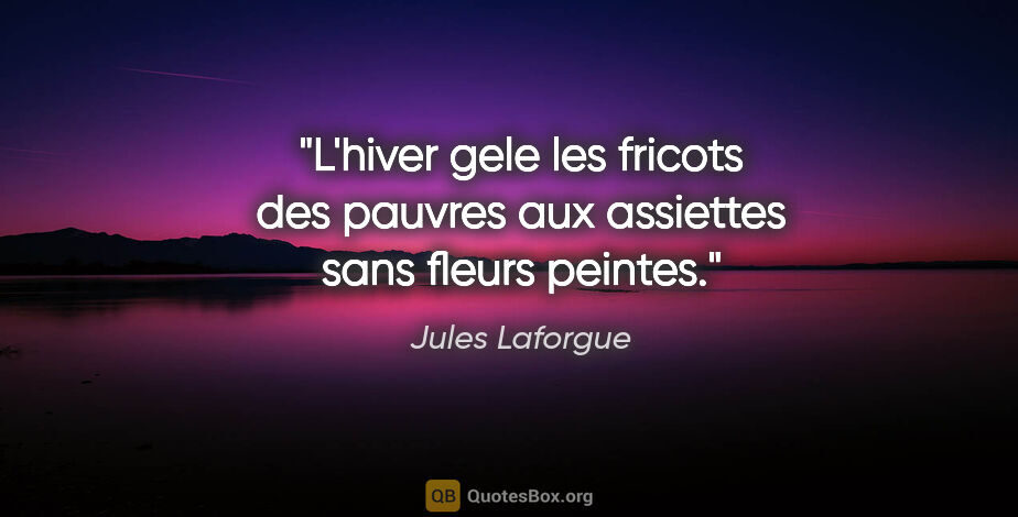 Jules Laforgue citation: "L'hiver gele les fricots des pauvres aux assiettes sans fleurs..."