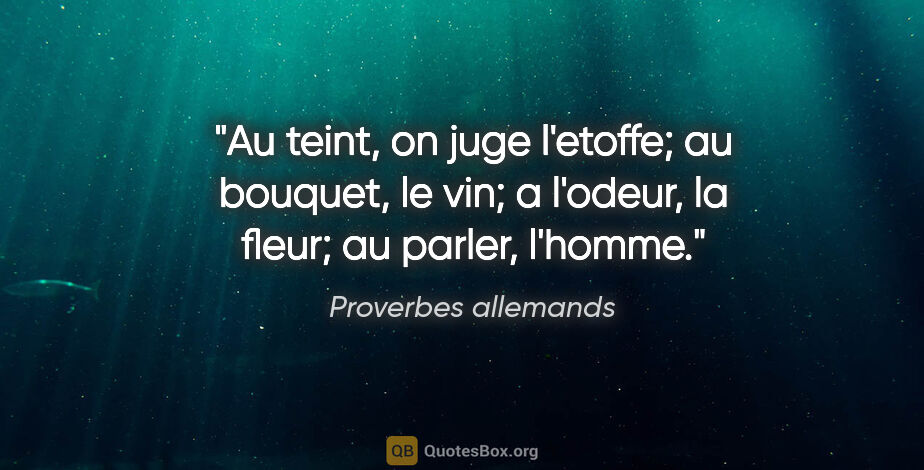 Proverbes allemands citation: "Au teint, on juge l'etoffe; au bouquet, le vin; a l'odeur, la..."