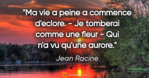 Jean Racine citation: "Ma vie a peine a commence d'eclore. - Je tomberai comme une..."