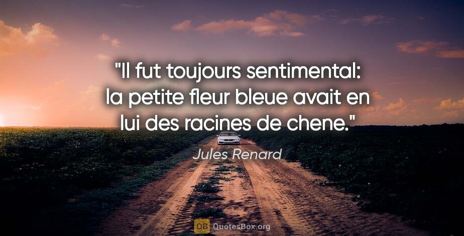 Jules Renard citation: "Il fut toujours sentimental: la petite fleur bleue avait en..."