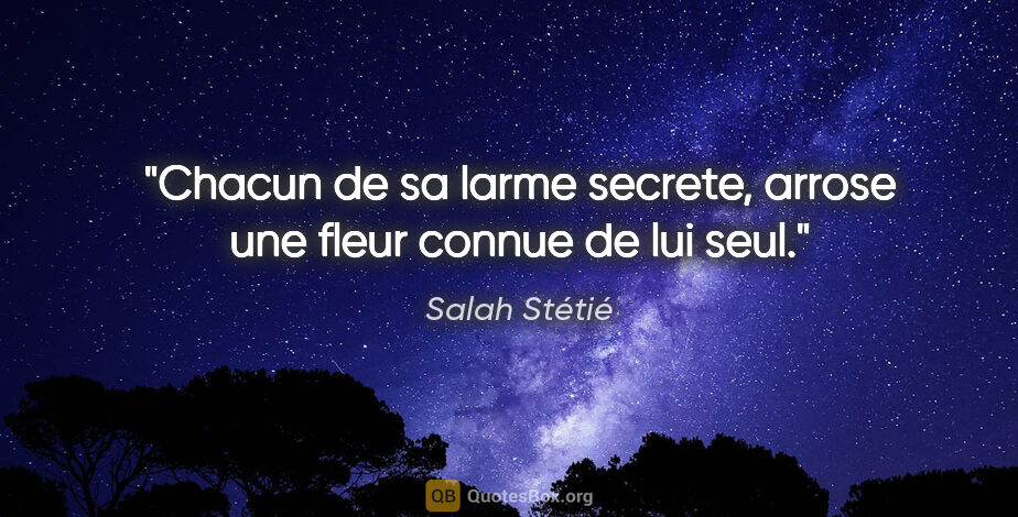 Salah Stétié citation: "Chacun de sa larme secrete, arrose une fleur connue de lui seul."