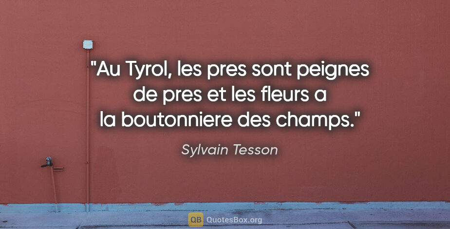 Sylvain Tesson citation: "Au Tyrol, les pres sont peignes de pres et les fleurs a la..."