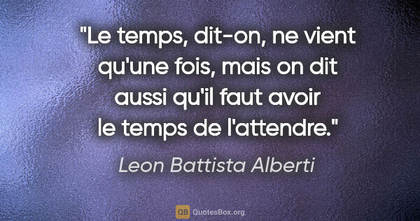 Leon Battista Alberti citation: "Le temps, dit-on, ne vient qu'une fois, mais on dit aussi..."