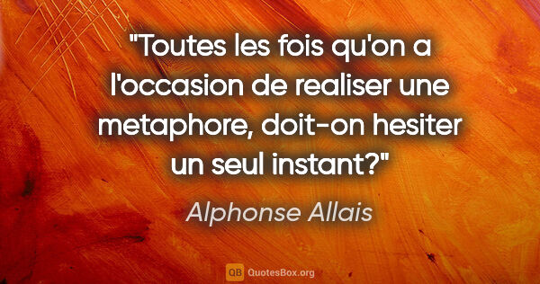 Alphonse Allais citation: "Toutes les fois qu'on a l'occasion de realiser une metaphore,..."