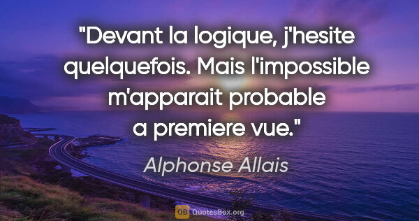 Alphonse Allais citation: "Devant la logique, j'hesite quelquefois. Mais l'impossible..."