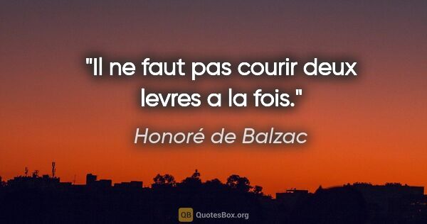 Honoré de Balzac citation: "Il ne faut pas courir deux levres a la fois."