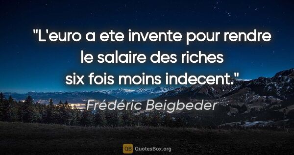Frédéric Beigbeder citation: "L'euro a ete invente pour rendre le salaire des riches six..."