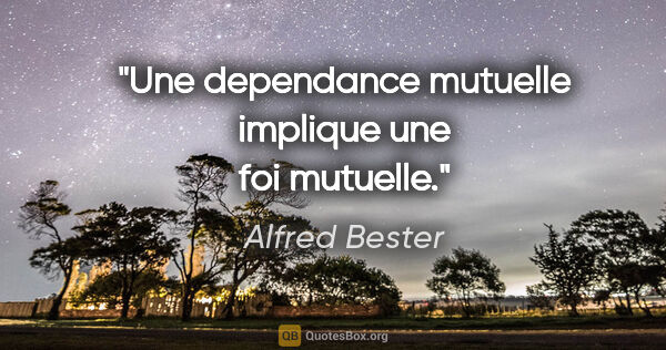 Alfred Bester citation: "Une dependance mutuelle implique une foi mutuelle."