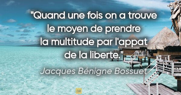 Jacques Bénigne Bossuet citation: "Quand une fois on a trouve le moyen de prendre la multitude..."