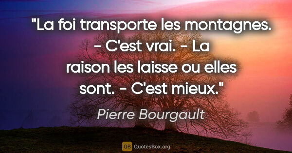 Pierre Bourgault citation: "La foi transporte les montagnes. - C'est vrai. - La raison les..."