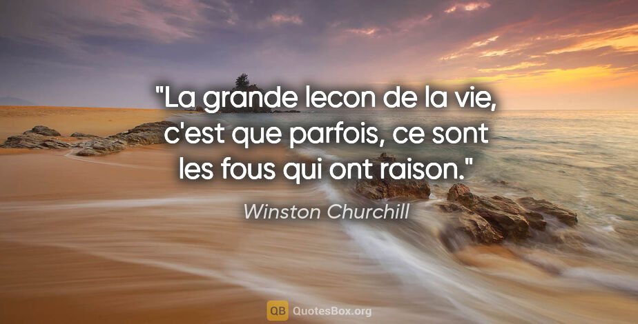 Winston Churchill citation: "La grande lecon de la vie, c'est que parfois, ce sont les fous..."
