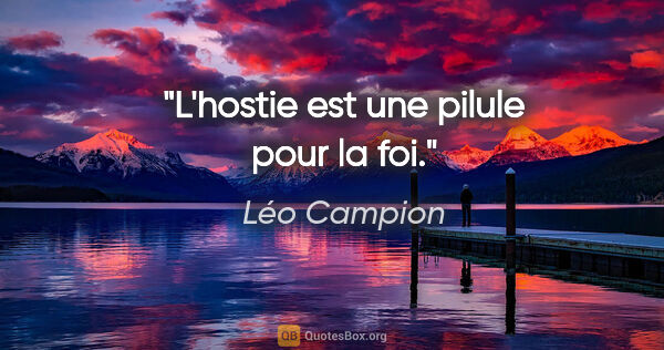 Léo Campion citation: "L'hostie est une pilule pour la foi."