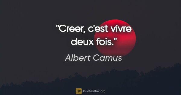 Albert Camus citation: "Creer, c'est vivre deux fois."