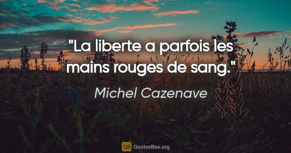 Michel Cazenave citation: "La liberte a parfois les mains rouges de sang."