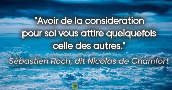 Sébastien Roch, dit Nicolas de Chamfort citation: "Avoir de la consideration pour soi vous attire quelquefois..."