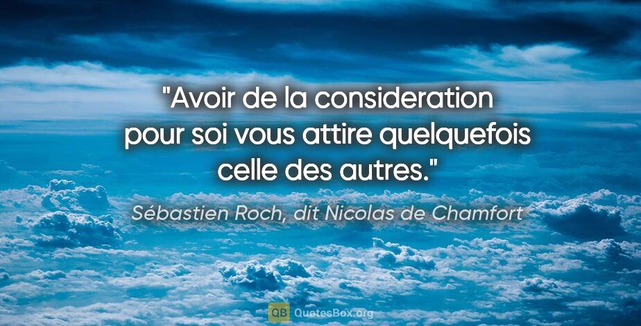 Sébastien Roch, dit Nicolas de Chamfort citation: "Avoir de la consideration pour soi vous attire quelquefois..."