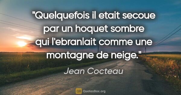 Jean Cocteau citation: "Quelquefois il etait secoue par un hoquet sombre qui..."